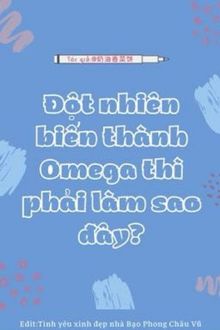 Đột Nhiên Biến Thành Omega Thì Phải Làm Sao