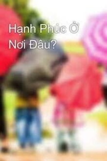 Hạnh Phúc Nơi Đâu