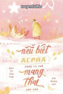 Nếu Biết Alpha Có Thể Mang Thai Sớm Hơn