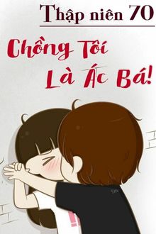 Thập Niên 70: Chồng Tôi Là Ác Bá