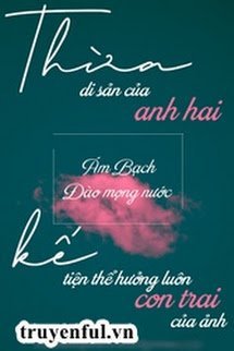 Thừa Kế Di Sản Của Anh Hai Tiện Thể Hưởng Luôn Đứa Con Trai Của Ảnh