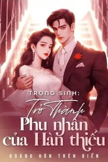 Trọng Sinh Trở Thành Phu Nhân Của Hàn Thiếu