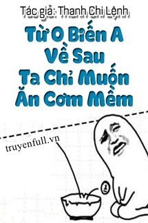 Từ O Biến A Về Sau Ta Chỉ Muốn Ăn Cơm Mềm