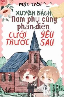 Xuyên Sách: Nam Phụ Cùng Phản Diện Cưới Trước Yêu Sau